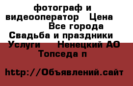 фотограф и  видеооператор › Цена ­ 2 000 - Все города Свадьба и праздники » Услуги   . Ненецкий АО,Топседа п.